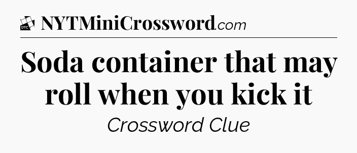 Soda container that may roll when you kick it - Daily Themed Classic Crossword