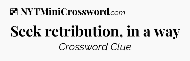 Solution: Seek retribution, in a way - NYT Crossword