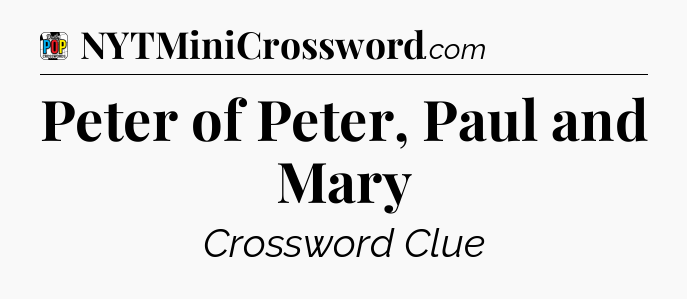 Peter of Peter, Paul and Mary Crossword Clue
