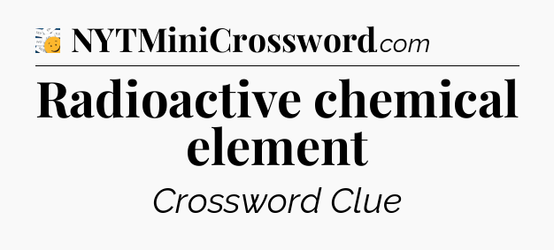 Radioactive chemical element - 7 Little Words
