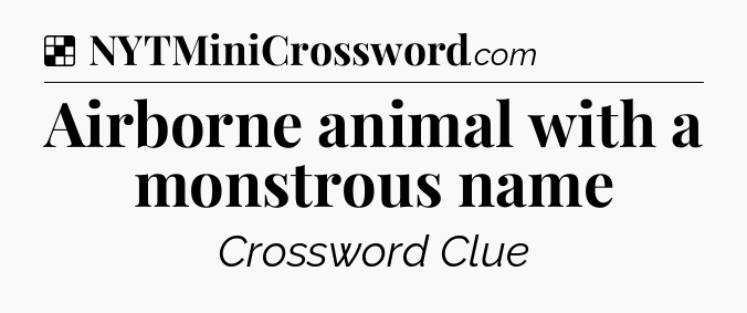 Solution: Airborne animal with a monstrous name - NYT Crossword