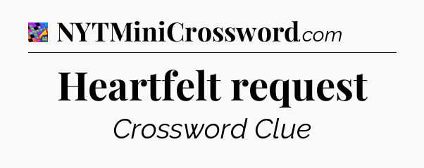 Heartfelt request Crossword Clue