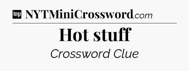 Hot stuff Crossword Clue