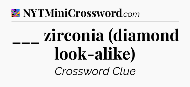 ___ zirconia (diamond look-alike) Crossword Clue