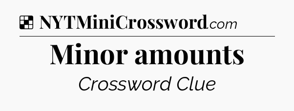 Solution: Minor amounts - NYT Crossword