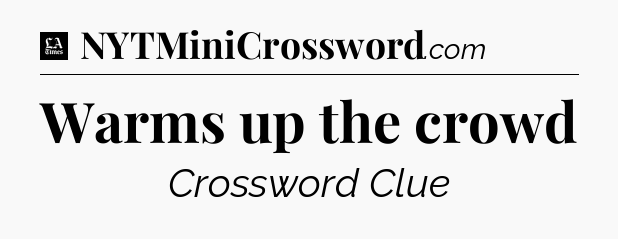 Warms up the crowd - LA Times Crossword