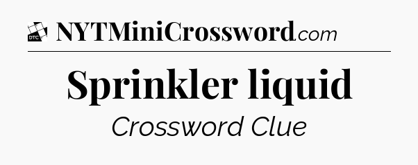 Sprinkler liquid - Daily Themed Mini Crossword