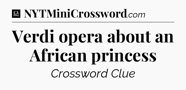 Verdi opera about an African princess - LA Times Crossword