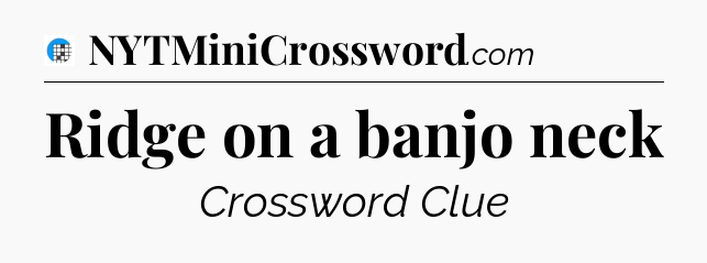 Ridge on a banjo neck Crossword Clue