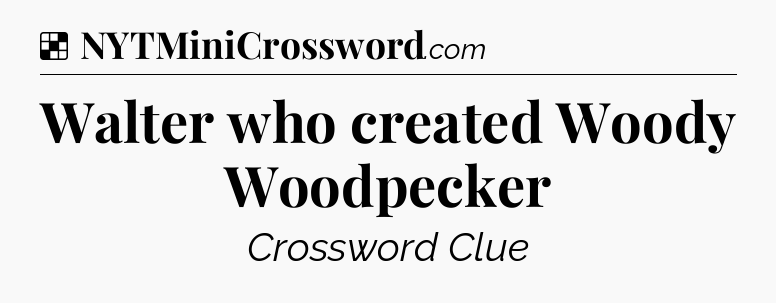 Solution: Walter who created Woody Woodpecker - NYT Crossword