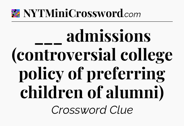 ___ admissions (controversial college policy of preferring children of alumni) Crossword Clue