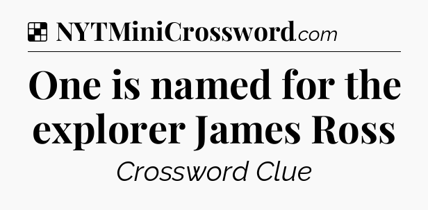 Solution: One is named for the explorer James Ross - NYT Crossword
