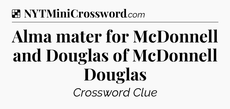 Solution: Alma mater for McDonnell and Douglas of McDonnell Douglas - NYT Crossword