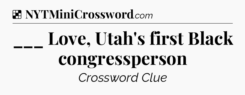Solution: ___ Love, Utah's first Black congressperson - NYT Crossword