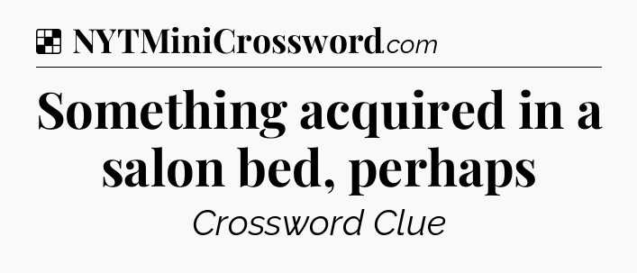 Solution: Something acquired in a salon bed, perhaps - NYT Crossword