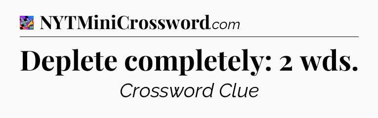 Deplete completely: 2 wds Crossword Clue