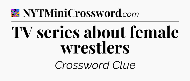 TV series about female wrestlers Crossword Clue