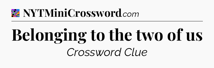 Belonging to the two of us Crossword Clue