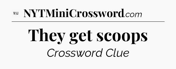 They get scoops - WSJ Crossword