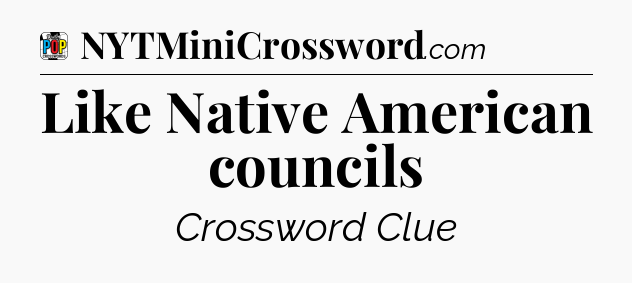 Like Native American councils Crossword Clue