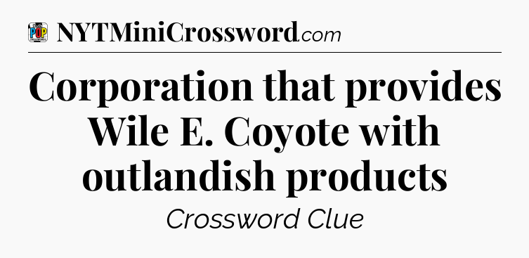 Corporation that provides Wile E. Coyote with outlandish products Crossword Clue