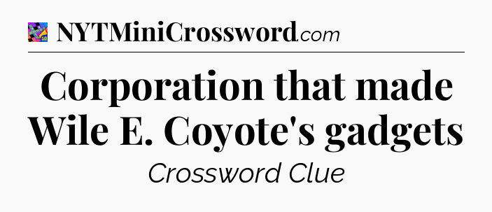 Corporation that made Wile E. Coyote's gadgets Crossword Clue