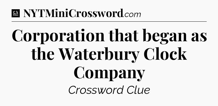 Corporation that began as the Waterbury Clock Company - LA Times Crossword