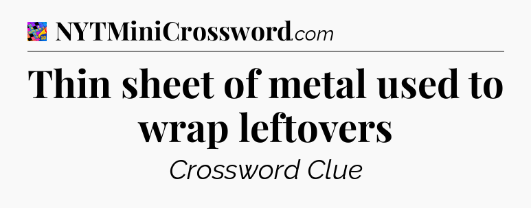 Thin sheet of metal used to wrap leftovers Crossword Clue