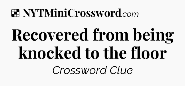 Solution: Recovered from being knocked to the floor - NYT Crossword