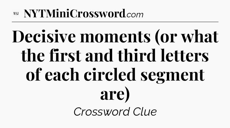 Decisive moments (or what the first and third letters of each circled segment are) - WSJ Crossword