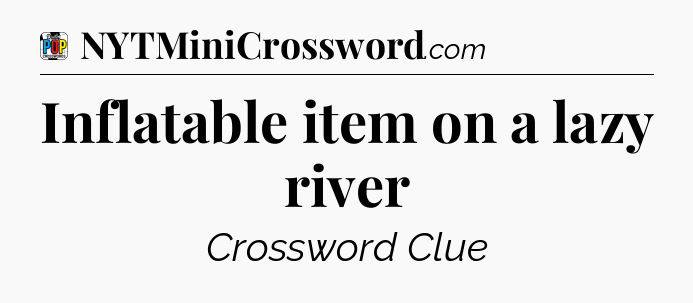 Inflatable item on a lazy river Crossword Clue