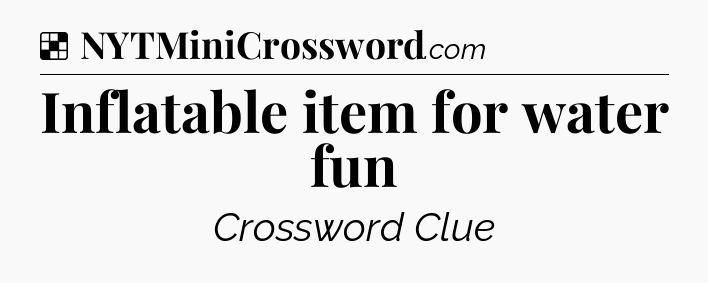 Solution: Inflatable item for water fun - NYT Crossword