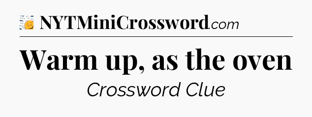 Warm up, as the oven - 7 Little Words