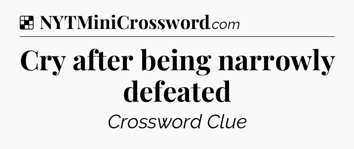 Solution: Cry after being narrowly defeated - NYT Crossword