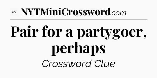 Pair for a partygoer, perhaps  - WSJ Crossword