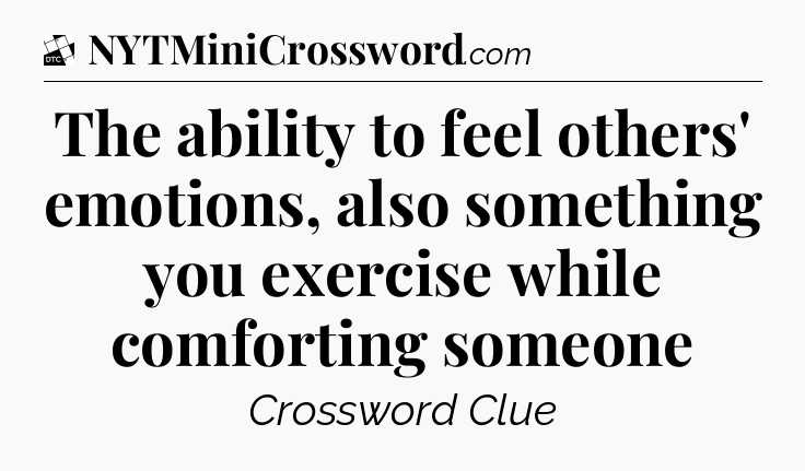 The ability to feel others' emotions, also something you exercise while comforting someone - Daily Themed Classic Crossword