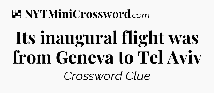 Solution: Its inaugural flight was from Geneva to Tel Aviv - NYT Crossword