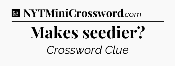 Makes seedier - LA Times Crossword