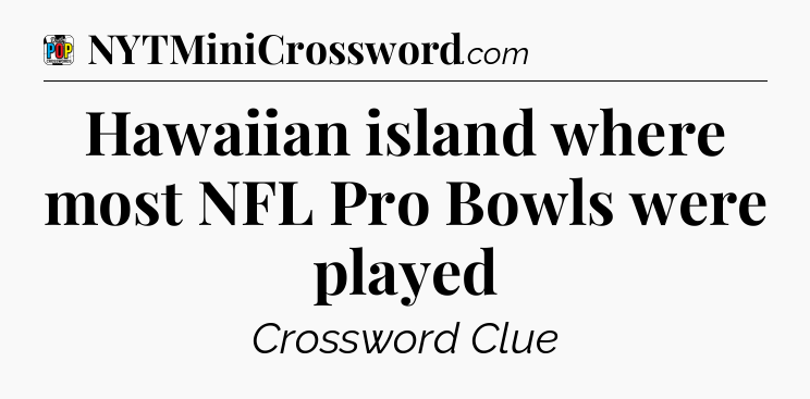 Hawaiian island where most NFL Pro Bowls were played Crossword Clue