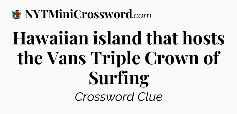Hawaiian island that hosts the Vans Triple Crown of Surfing Crossword Clue