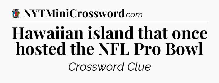 Hawaiian island that once hosted the NFL Pro Bowl Crossword Clue