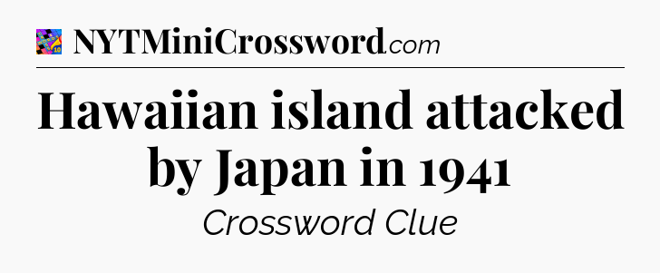 Hawaiian island attacked by Japan in 1941 Crossword Clue