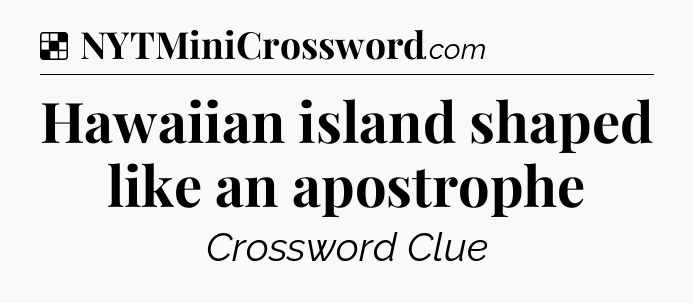 Solution: Hawaiian island shaped like an apostrophe - NYT Crossword