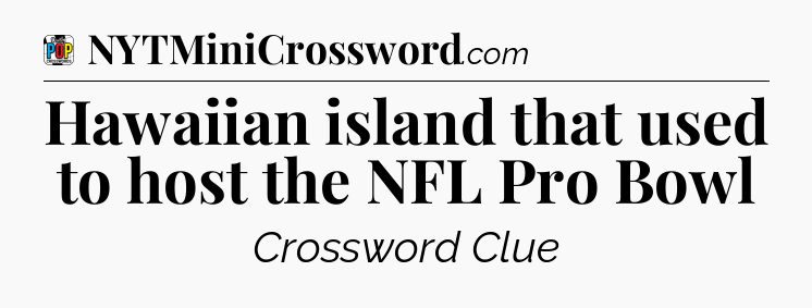 Hawaiian island that used to host the NFL Pro Bowl Crossword Clue