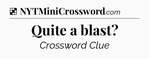 Solution: Quite a blast - NYT Crossword