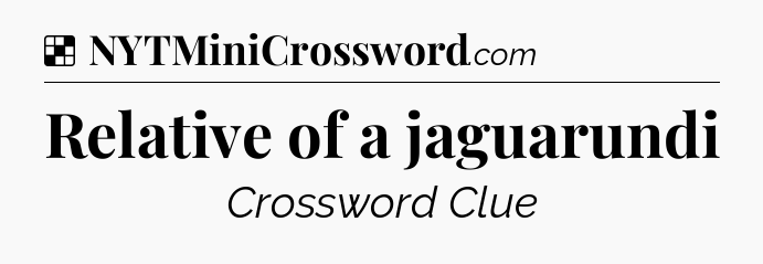 Solution: Relative of a jaguarundi - NYT Crossword