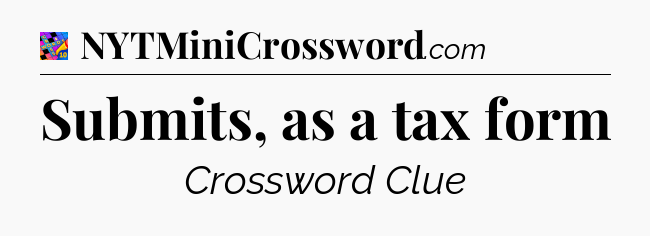 Submits, as a tax form Crossword Clue