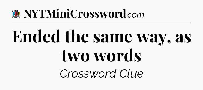 Ended the same way, as two words Crossword Clue