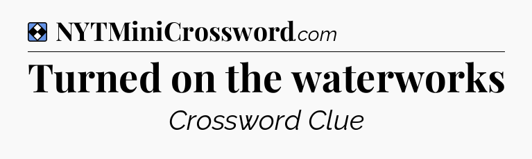 Solution: Turned on the waterworks - NYT Mini Crossword