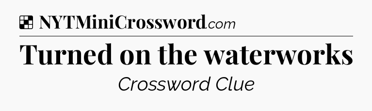 Solution: Turned on the waterworks - NYT Crossword